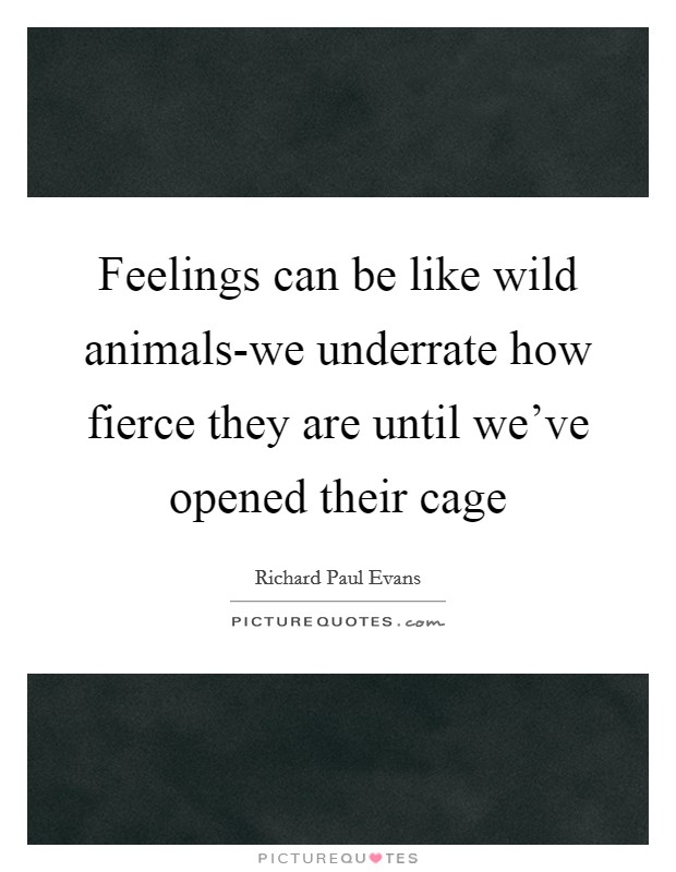 Feelings can be like wild animals-we underrate how fierce they are until we've opened their cage Picture Quote #1