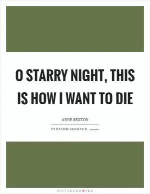O starry night, This is how I want to die Picture Quote #1