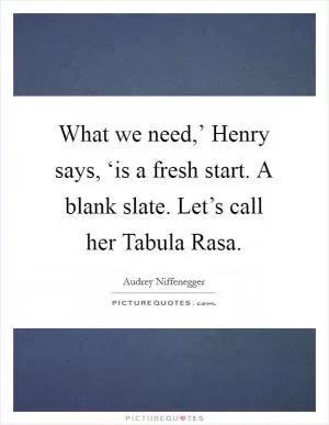 What we need,’ Henry says, ‘is a fresh start. A blank slate. Let’s call her Tabula Rasa Picture Quote #1