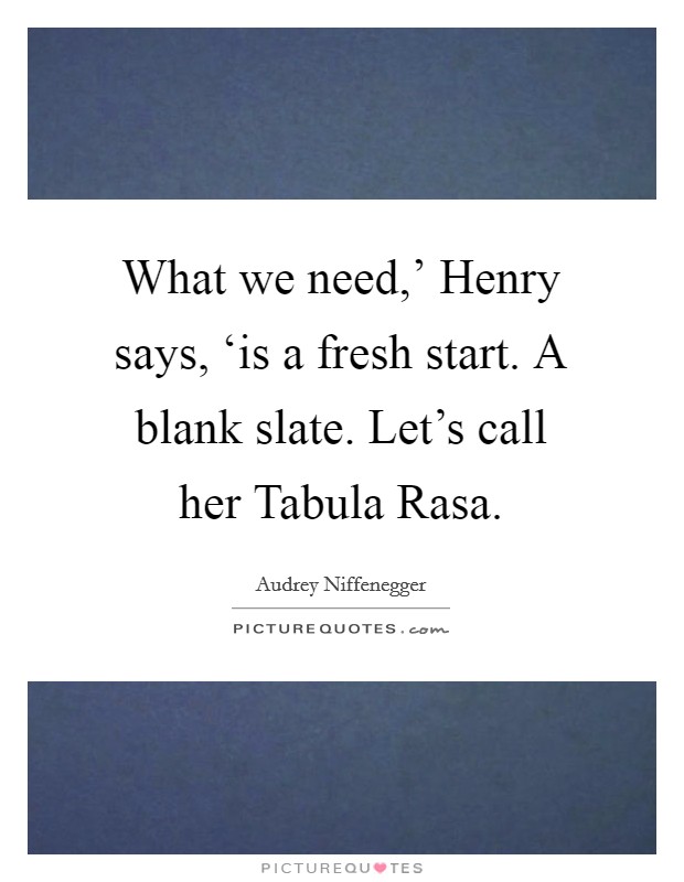 What we need,' Henry says, ‘is a fresh start. A blank slate. Let's call her Tabula Rasa Picture Quote #1