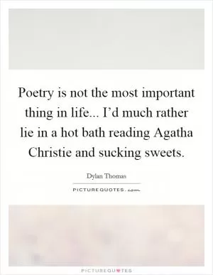 Poetry is not the most important thing in life... I’d much rather lie in a hot bath reading Agatha Christie and sucking sweets Picture Quote #1