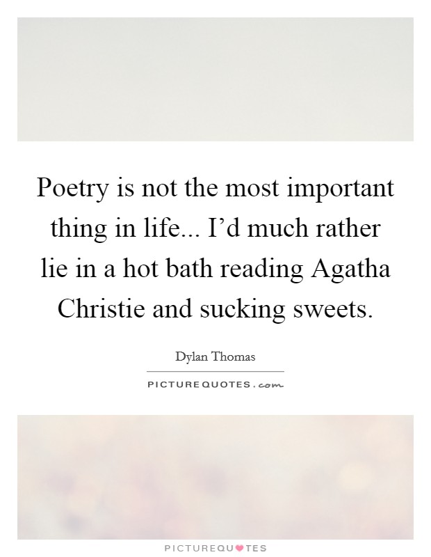 Poetry is not the most important thing in life... I'd much rather lie in a hot bath reading Agatha Christie and sucking sweets Picture Quote #1