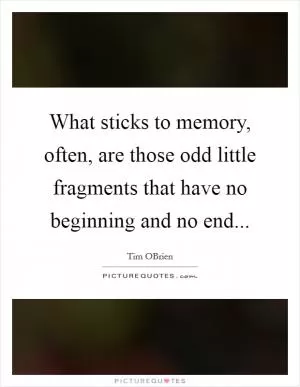 What sticks to memory, often, are those odd little fragments that have no beginning and no end Picture Quote #1