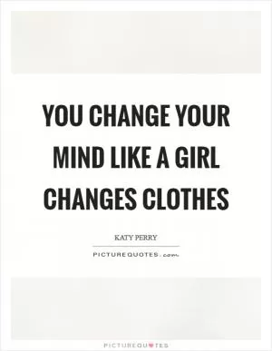 You change your mind Like a girl changes clothes Picture Quote #1