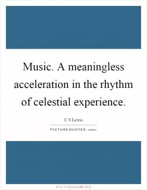 Music. A meaningless acceleration in the rhythm of celestial experience Picture Quote #1