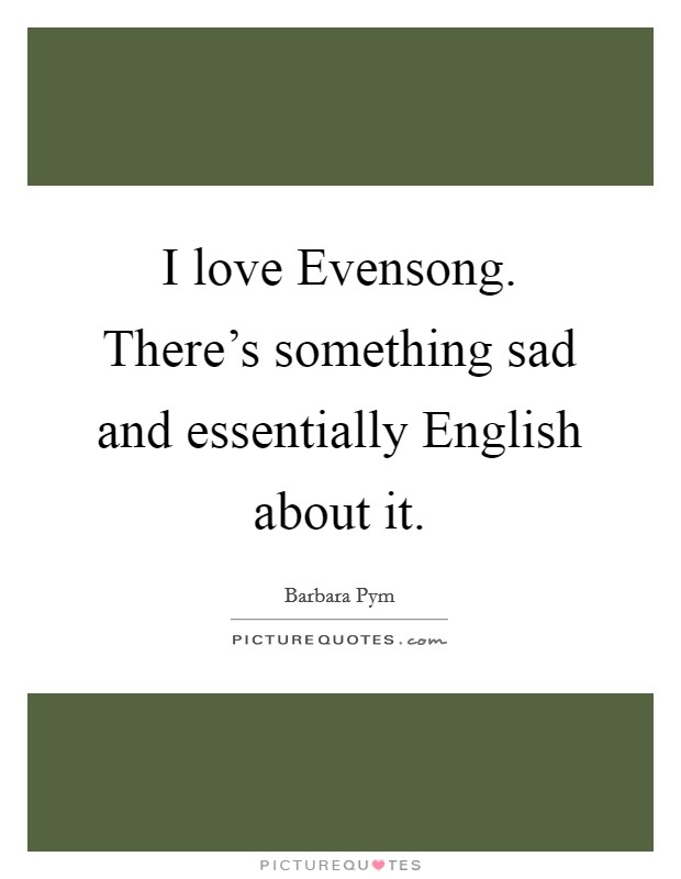 I love Evensong. There's something sad and essentially English about it Picture Quote #1