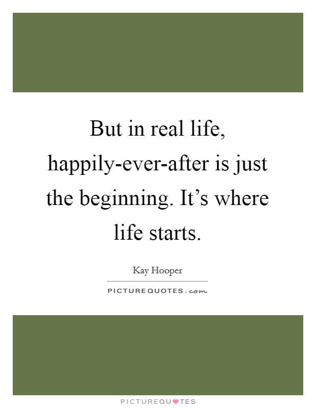 But in real life, happily-ever-after is just the beginning. It's where life starts Picture Quote #1