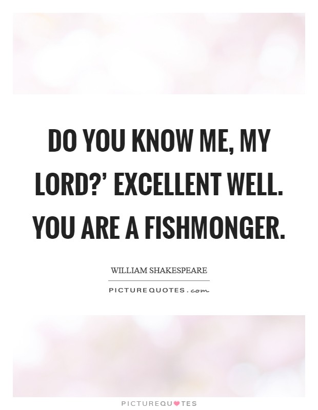 Do you know me, my lord?' Excellent well. You are a fishmonger Picture Quote #1
