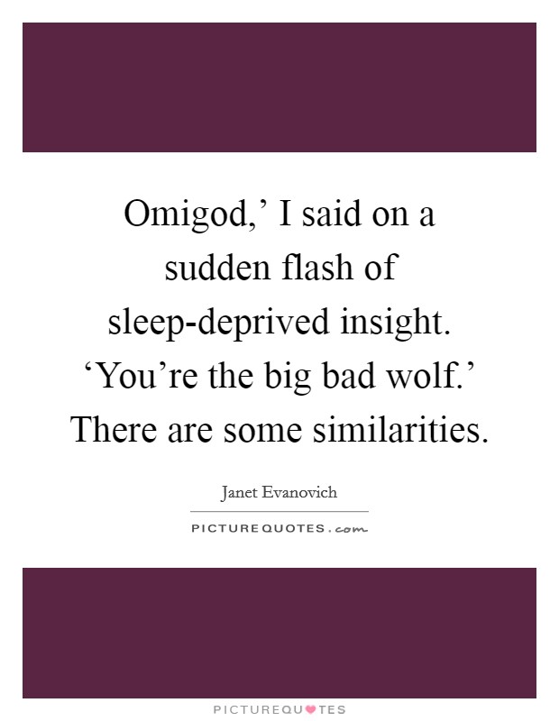 Omigod,' I said on a sudden flash of sleep-deprived insight. ‘You're the big bad wolf.' There are some similarities Picture Quote #1