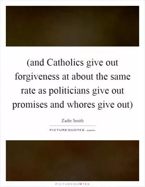 (and Catholics give out forgiveness at about the same rate as politicians give out promises and whores give out) Picture Quote #1