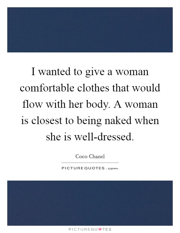 I wanted to give a woman comfortable clothes that would flow with her body. A woman is closest to being naked when she is well-dressed Picture Quote #1