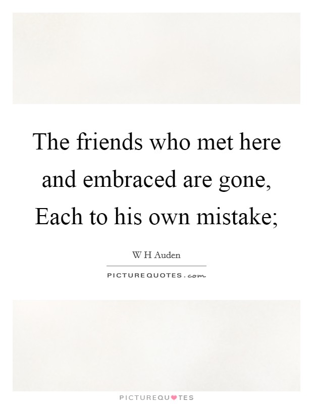 The friends who met here and embraced are gone, Each to his own mistake; Picture Quote #1