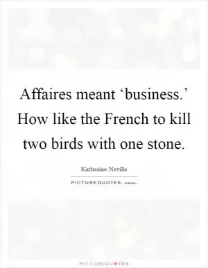 Affaires meant ‘business.’ How like the French to kill two birds with one stone Picture Quote #1
