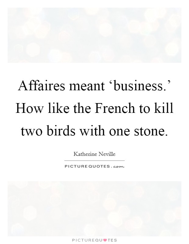 Affaires meant ‘business.' How like the French to kill two birds with one stone Picture Quote #1