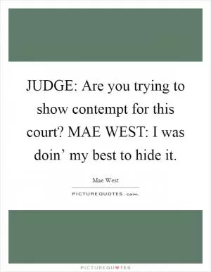 JUDGE: Are you trying to show contempt for this court? MAE WEST: I was doin’ my best to hide it Picture Quote #1