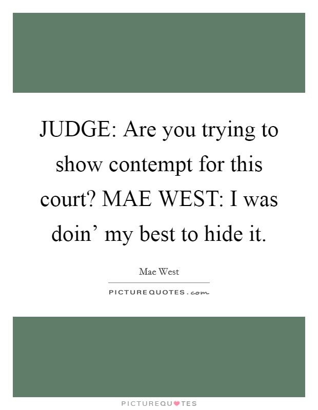 JUDGE: Are you trying to show contempt for this court? MAE WEST: I was doin' my best to hide it Picture Quote #1