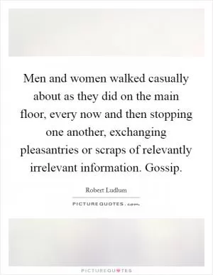 Men and women walked casually about as they did on the main floor, every now and then stopping one another, exchanging pleasantries or scraps of relevantly irrelevant information. Gossip Picture Quote #1