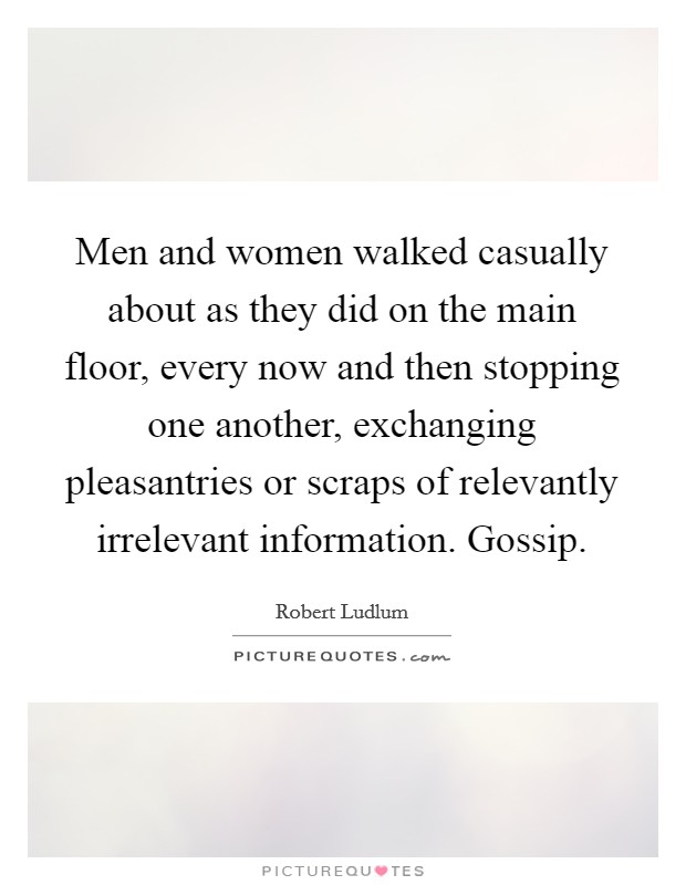Men and women walked casually about as they did on the main floor, every now and then stopping one another, exchanging pleasantries or scraps of relevantly irrelevant information. Gossip Picture Quote #1