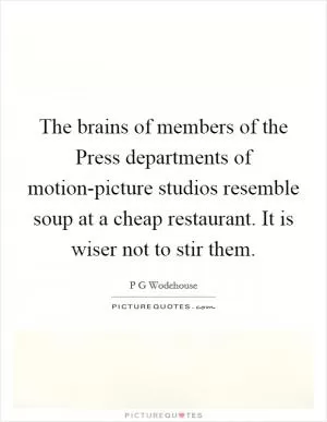The brains of members of the Press departments of motion-picture studios resemble soup at a cheap restaurant. It is wiser not to stir them Picture Quote #1