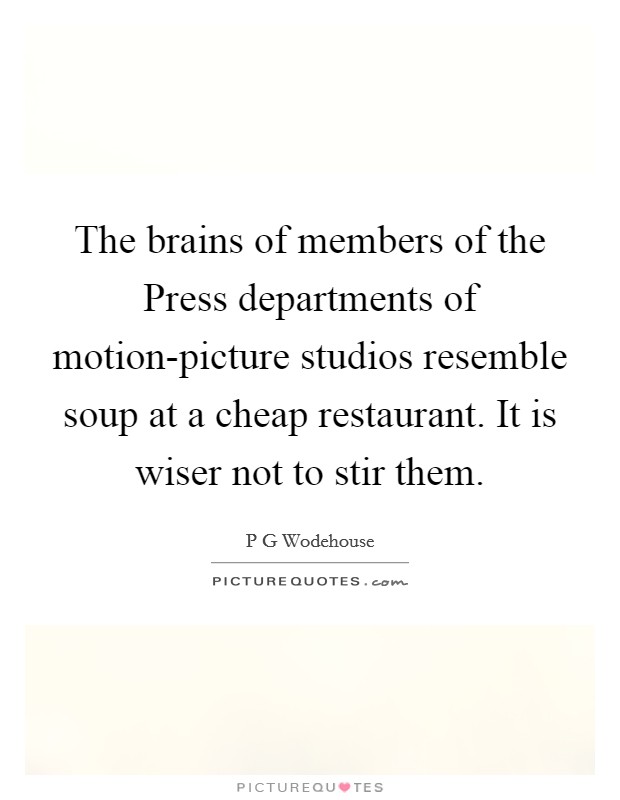 The brains of members of the Press departments of motion-picture studios resemble soup at a cheap restaurant. It is wiser not to stir them Picture Quote #1
