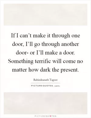 If I can’t make it through one door, I’ll go through another door- or I’ll make a door. Something terrific will come no matter how dark the present Picture Quote #1