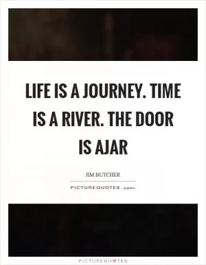 Life is a journey. Time is a river. The door is ajar Picture Quote #1