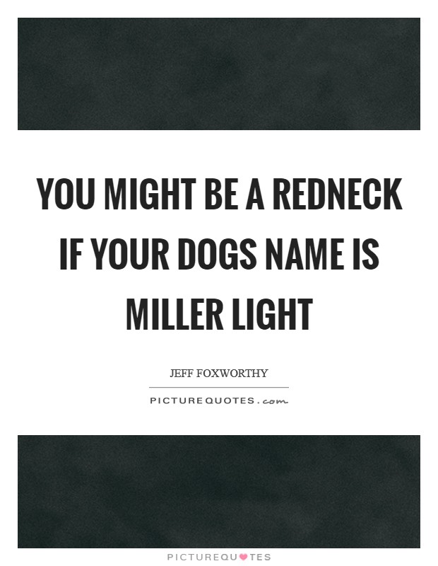 You might be a redneck if your dogs name is Miller Light Picture Quote #1