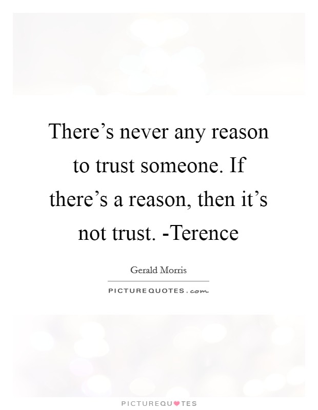 There's never any reason to trust someone. If there's a reason, then it's not trust. -Terence Picture Quote #1