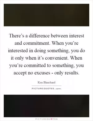 There’s a difference between interest and commitment. When you’re interested in doing something, you do it only when it’s convenient. When you’re committed to something, you accept no excuses - only results Picture Quote #1
