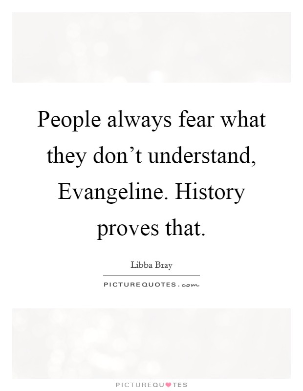 People always fear what they don't understand, Evangeline. History proves that Picture Quote #1