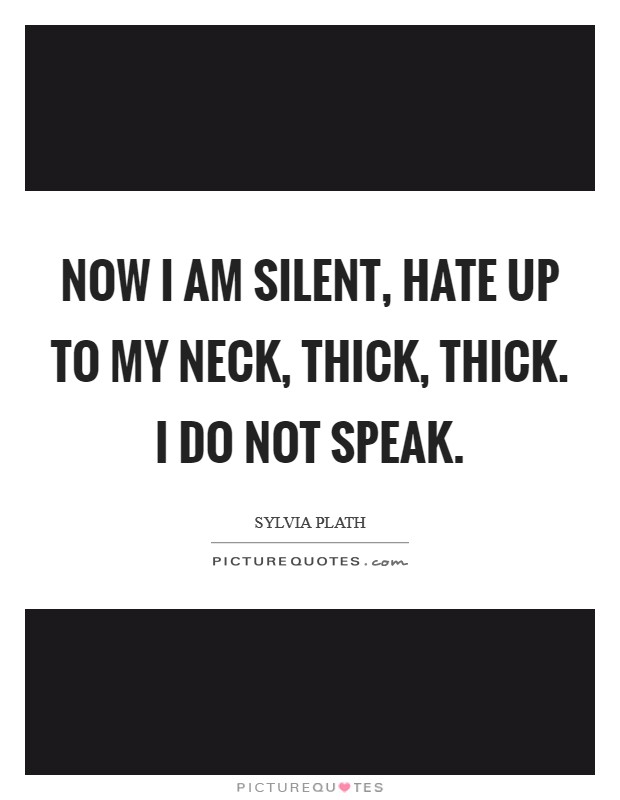Now I am silent, hate Up to my neck, Thick, thick. I do not speak Picture Quote #1