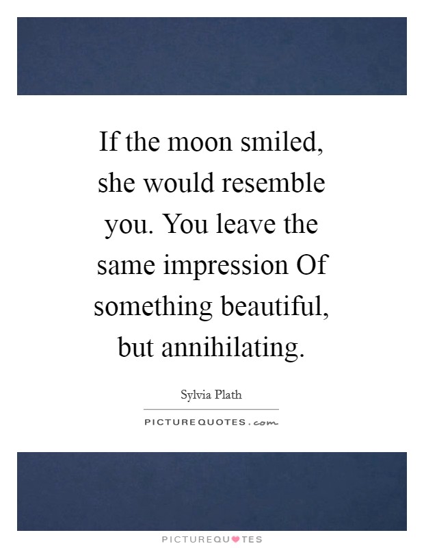 If the moon smiled, she would resemble you. You leave the same impression Of something beautiful, but annihilating Picture Quote #1