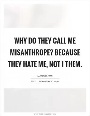 Why do they call me misanthrope? Because They hate me, not I them Picture Quote #1