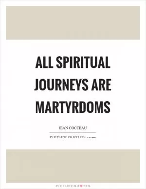 All spiritual journeys are martyrdoms Picture Quote #1