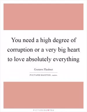 You need a high degree of corruption or a very big heart to love absolutely everything Picture Quote #1