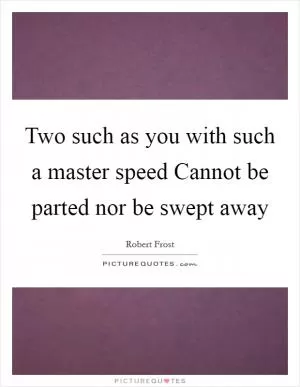 Two such as you with such a master speed Cannot be parted nor be swept away Picture Quote #1