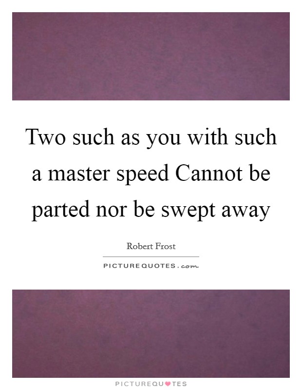 Two such as you with such a master speed Cannot be parted nor be swept away Picture Quote #1