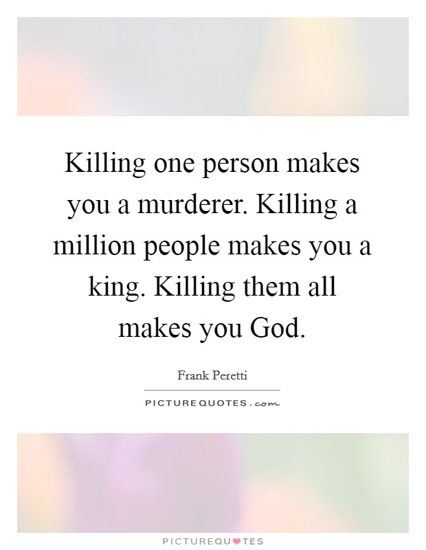 Killing one person makes you a murderer. Killing a million people makes you a king. Killing them all makes you God Picture Quote #1