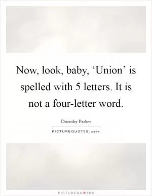 Now, look, baby, ‘Union’ is spelled with 5 letters. It is not a four-letter word Picture Quote #1
