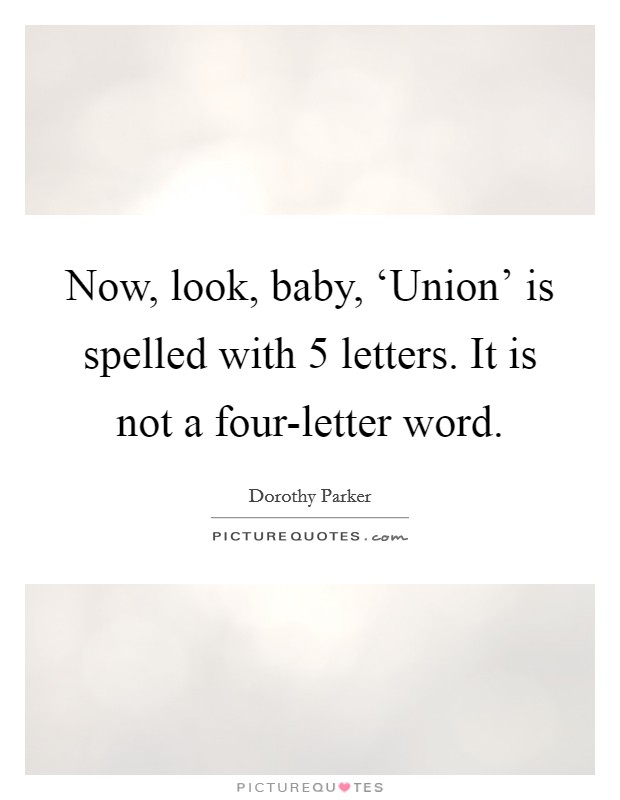 Now, look, baby, ‘Union' is spelled with 5 letters. It is not a four-letter word Picture Quote #1