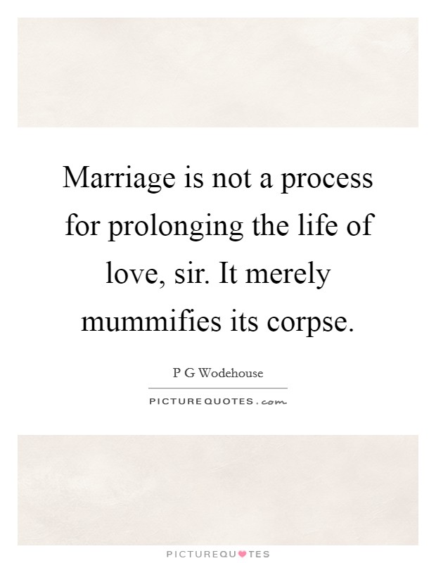 Marriage is not a process for prolonging the life of love, sir. It merely mummifies its corpse Picture Quote #1