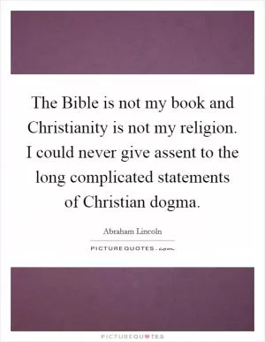 The Bible is not my book and Christianity is not my religion. I could never give assent to the long complicated statements of Christian dogma Picture Quote #1