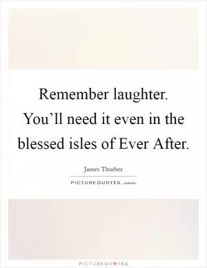 Remember laughter. You’ll need it even in the blessed isles of Ever After Picture Quote #1