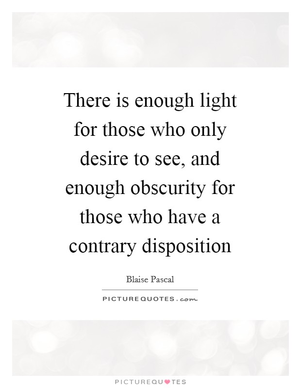 There is enough light for those who only desire to see, and enough obscurity for those who have a contrary disposition Picture Quote #1