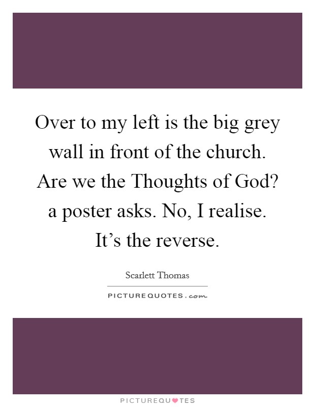 Over to my left is the big grey wall in front of the church. Are we the Thoughts of God? a poster asks. No, I realise. It's the reverse Picture Quote #1