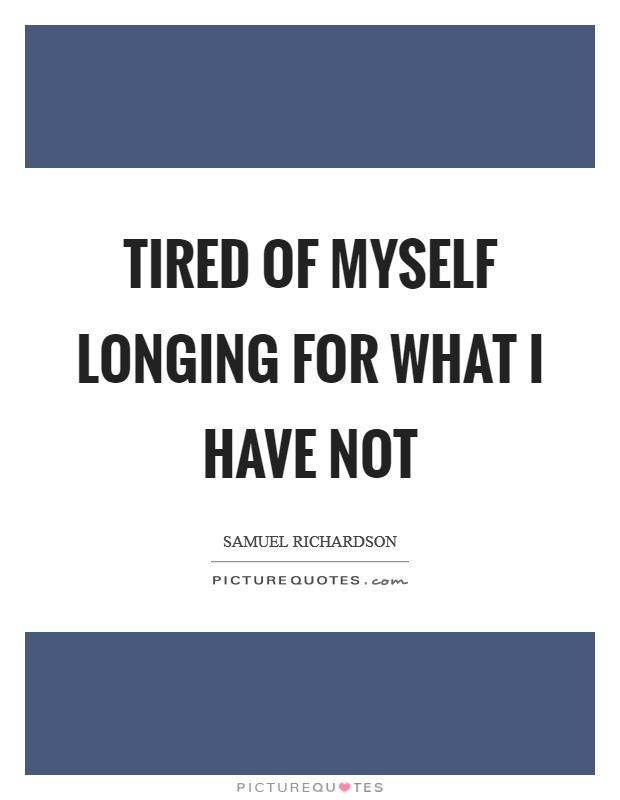 Tired of myself longing for what I have not Picture Quote #1