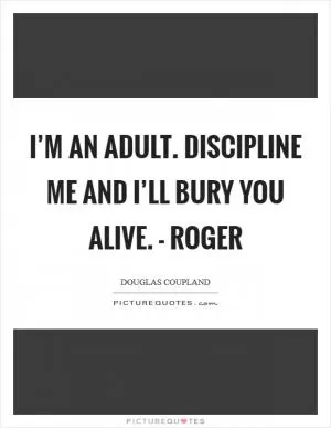 I’m an adult. Discipline me and I’ll bury you alive. - Roger Picture Quote #1