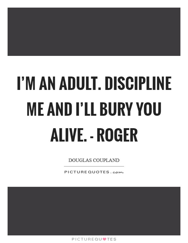 I'm an adult. Discipline me and I'll bury you alive. - Roger Picture Quote #1