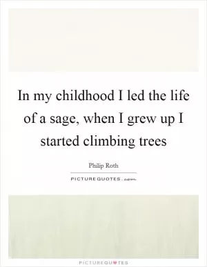 In my childhood I led the life of a sage, when I grew up I started climbing trees Picture Quote #1