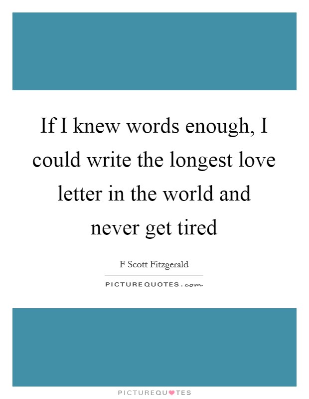 If I knew words enough, I could write the longest love letter in the world and never get tired Picture Quote #1